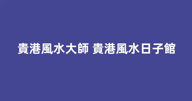 貴港風水大師 貴港風水日子館